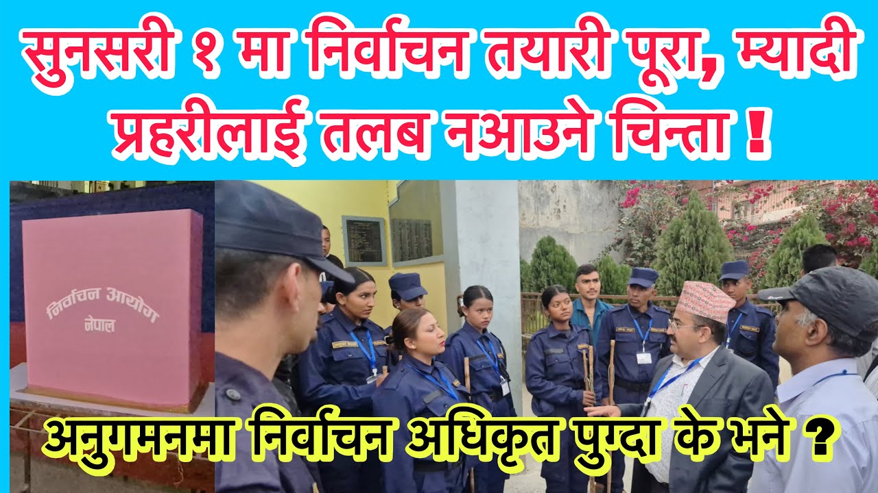 सुनसरी १ मा निर्वाचन तयारी पूरा, निर्वाचन अधिकृत पुग्दा म्यादी प्रहरीलाई तलब नआउने चिन्ता ! के भने ?