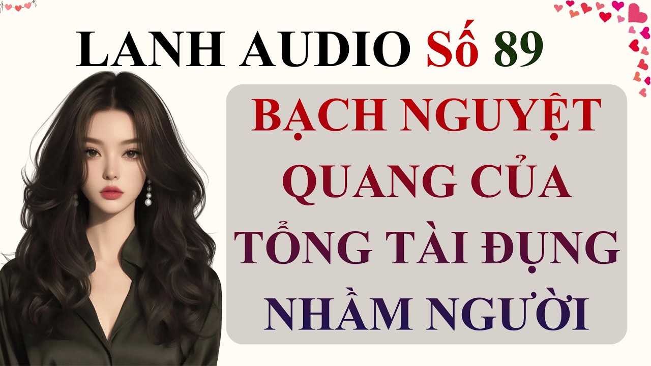 Full | Lanh Audio Số 89 | BẠCH NGUYỆT QUANG CỦA TỔNG TÀI ĐỤNG NHẦM NGƯỜI