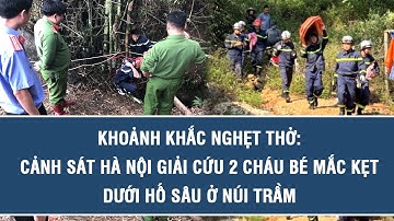 Khoảnh khắc nghẹt thở: Cảnh sát Hà Nội giải cứu 2 cháu bé mắc kẹt dưới hố sâu ở núi Trầm