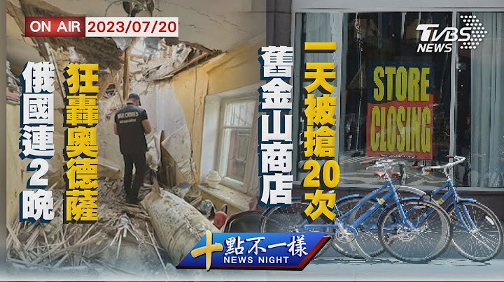 【0720 十点不一样LIVE】俄国连2晚狂轰奥德萨    旧金山商店一天被抢20次 - 天天要闻