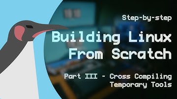 Building Linux From Scratch - Part III: Cross Compiling Temporary Tools - LFS 12.1