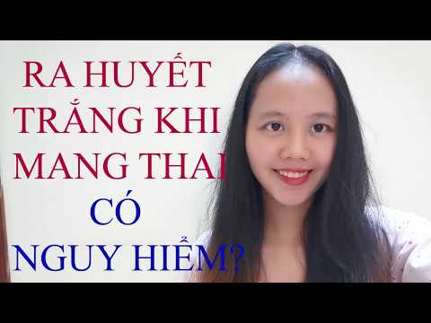 Có Bầu Ra Dịch Màu Trắng - RA HUYẾT TRẮNG KHI MANG THAI CÓ NGUY HIỂM?