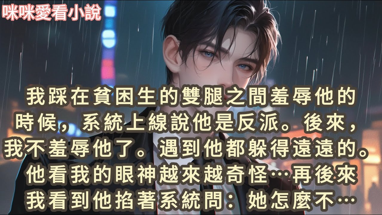 我踩在貧困生的雙腿之間羞辱他的時候，系統上線說他是反派。後來，我不羞辱他了。遇到他都躲得遠遠的。他看我的眼神越來越奇怪…#一口气看完 #爽文 #故事 #小说