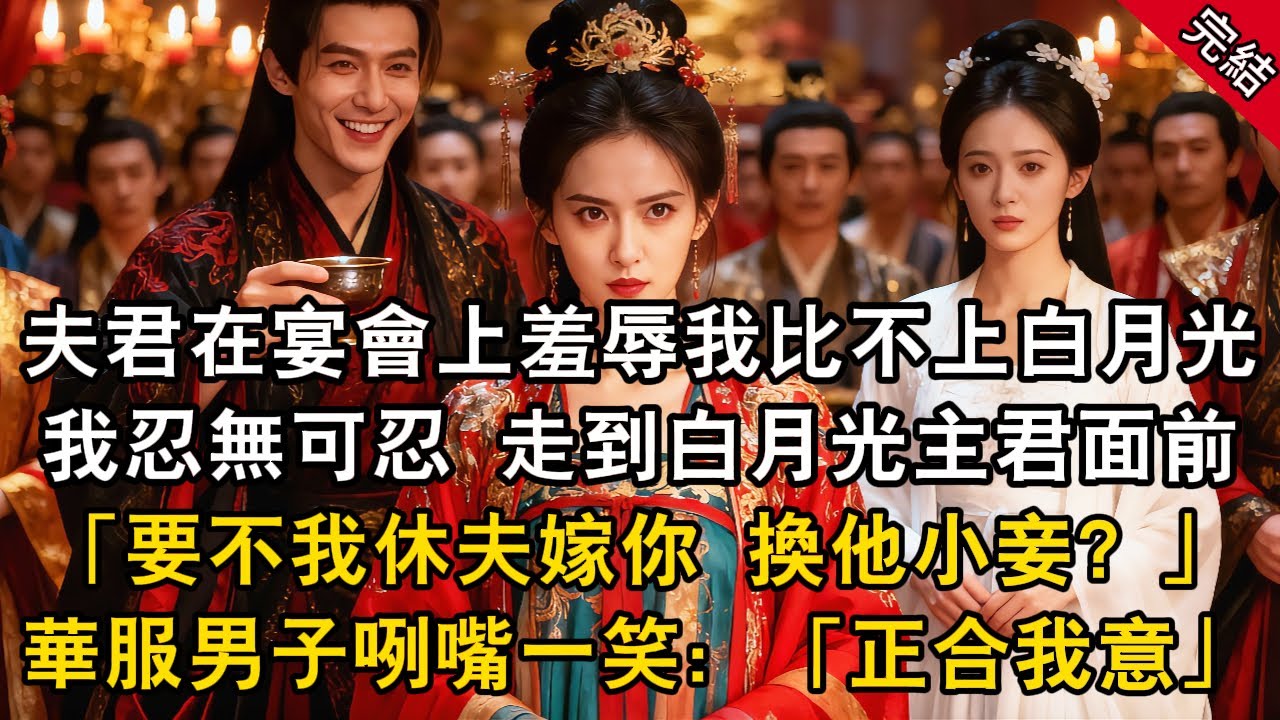 夫君在宴會上羞辱我比不上白月光 我忍無可忍 走到白月光主君面前：「要不我休夫嫁你 換他小妾？」華服男子咧嘴一笑：「正合我意」#原创 #古言 #小说