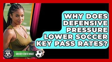 Why Does Defensive Pressure Lower Soccer Key Pass Rates? - Soccer Stats Vault