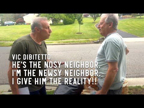 He's the nosy neighbor. I'm the newsy neighbor. I give him the reality!!