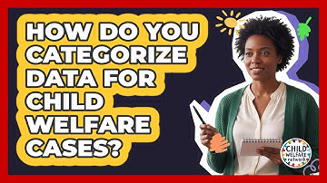 How Do You Categorize Data For Child Welfare Cases?