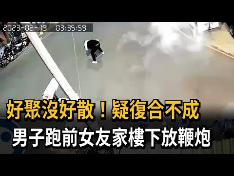 好聚沒好散！疑復合不成　男子跑前女友家樓下放鞭炮－民視新聞