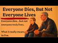 Everyone Dies, But Not Everyone Lives | How to Live a Fulfilling Life | Improve Your English Fluency