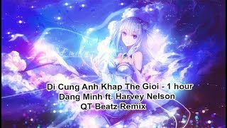Đi Cùng Anh Khắp Thế Giới - Đặng Minh  Remix 1 Hour