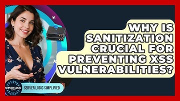 Why Is Sanitization Crucial For Preventing XSS Vulnerabilities? - Server Logic Simplified