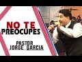 NO TE PREOCUPES | Pastor Jorge Garcia