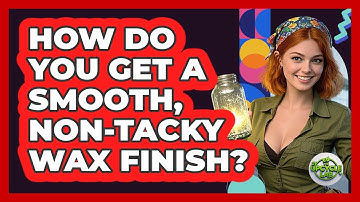 How Do You Get A Smooth, Non-tacky Wax Finish? - The Upcycle Lab