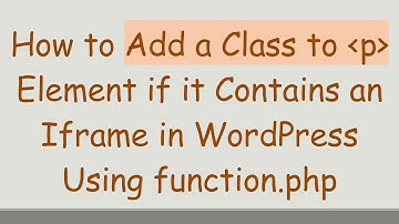 How to Add a Class to  p  Element if it Contains an Iframe in WordPress Using function.php