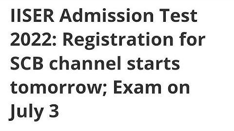 IISER ADMISSION TEST 2022:REGISTRATION FOR SCB CHANNEL START, HOW TO APPLY,EXAM,ELIGIBILITY,RESULT