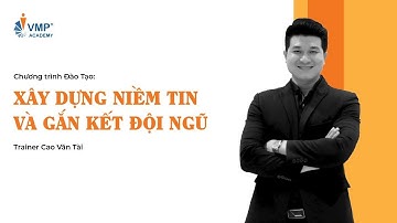 Khóa đào tạo "Xây dựng niềm tin và Gắn kết đội ngũ" | Trainer Cao Văn Tài | VMP Academy