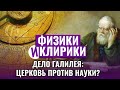 ДЕЛО ГАЛИЛЕЯ: ЦЕРКОВЬ ПРОТИВ НАУКИ? ФИЗИКИ И КЛИРИКИ