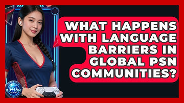 What Happens With Language Barriers In Global PSN Communities? - Blue Button Gaming