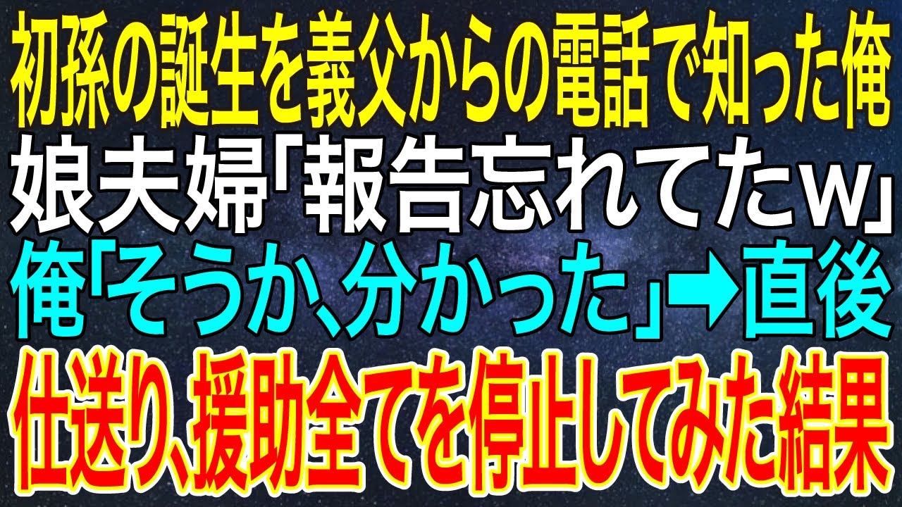 【感動する話】初孫の誕生を義父からの電話で知った俺。娘夫婦「報告忘れてたｗ」俺「そうか、分かった」➡直後仕送り、援助全てを停止してみた結果【スカッと・朗読】