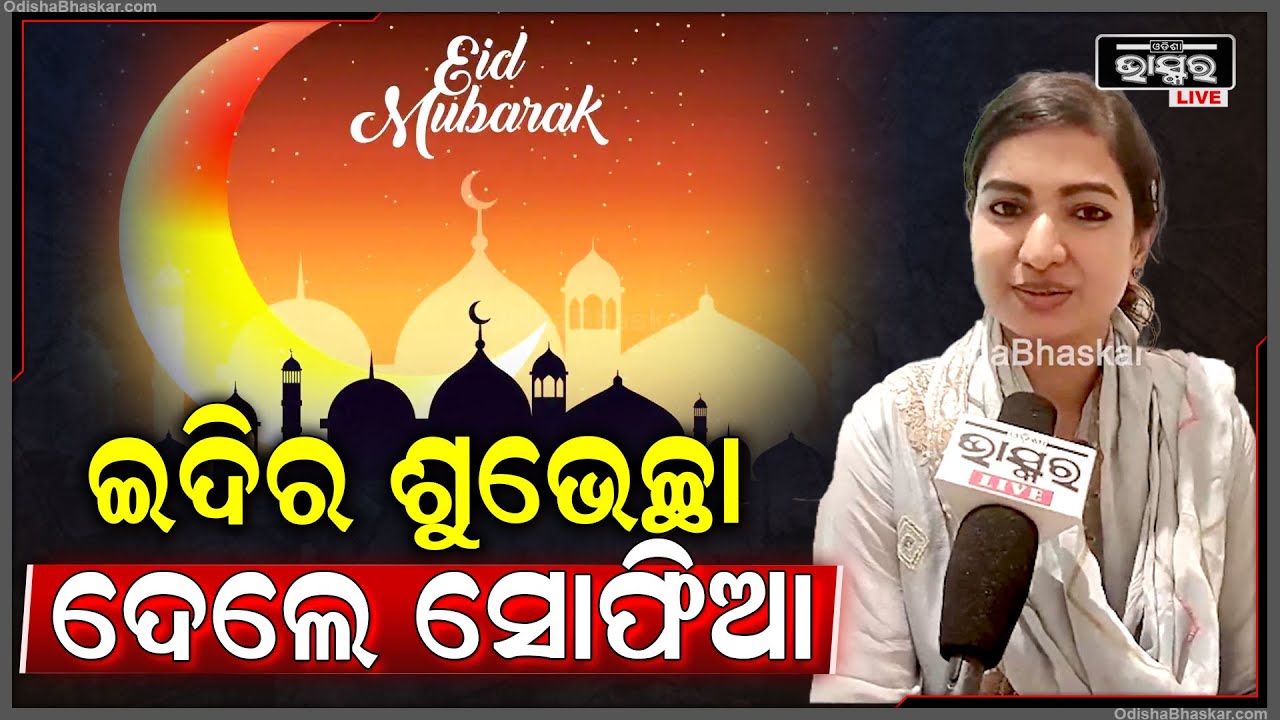 ଇଦର ଶୁଭେଚ୍ଛା ଦେଲେ ସୋଫିଆ ..କହିଲେ ଏବେ ଆମେ ବିଧାନସଭାରେ ସରକାରଙ୍କୁ ଘେରିବୁ