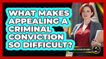 What Makes Appealing A Criminal Conviction So Difficult? - Justice System Explained