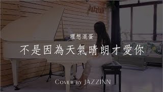 Video thumbnail of "不是因為天氣晴朗才愛你 ( 理想混蛋 )  - Piano cover by JAZZINN"