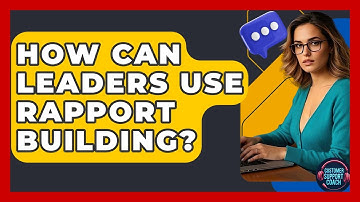 How Can Leaders Use Rapport Building? - Customer Support Coach
