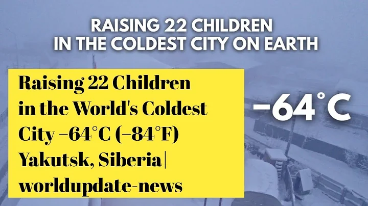 Raising 22 Children in the World's Coldest City -64°C (-84°F) Yakutsk, Siberia| worldupdate-news 