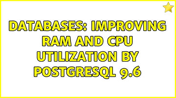 Databases: Improving RAM and CPU utilization by PostgreSQL 9.6 (3 Solutions!!)