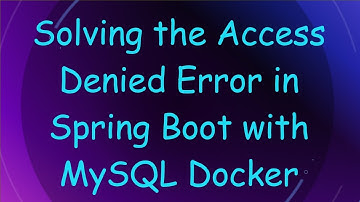 Solving the Access Denied Error in Spring Boot with MySQL Docker