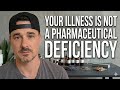 Your Illness is NOT a Pharmaceutical Deficiency