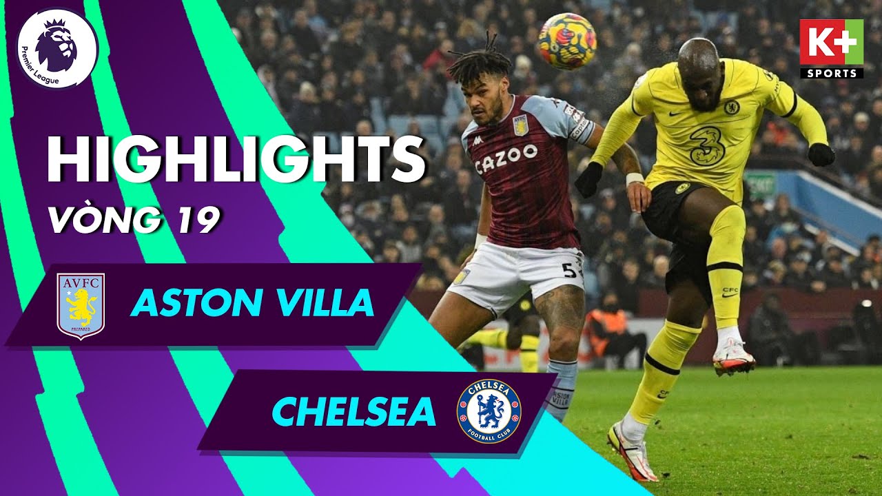 ASTON VILLA – CHELSEA: SỰ TRỞ LẠI CỦA CÔNG THẦN, KẾT THÚC CHUỖI THẤT VỌNG | NGOẠI HẠNG ANH 21/22