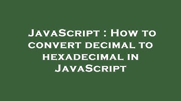 JavaScript : How to convert decimal to hexadecimal in JavaScript