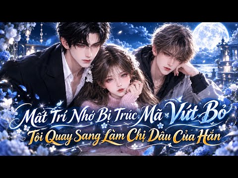 Full P1+2| Sau Khi Mất Trí Nhớ Rồi Bị Trúc Mã Vứt Bỏ, Tôi Quay Sang Làm Chị Dâu Của Hắn tập 1