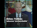 Joe Biden had said a Taliban takeover was not going to happen