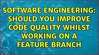 Software Engineering: Should You Improve Code Quality Whilst Working on a Feature Branch