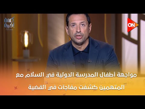 مواجهة أطفال المدرسة الدولية في السلام مع المتهمين كشفت مفاجآت في القضية التفاصيل من يسري البدري