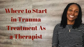 Where to Start in Trauma Treatment As a Therapist