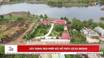 Xây dựng trái phép sát hồ thủy lợi Ea Đrăng| Truyền hình Đắk Lắk