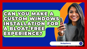 Can You Make A Custom Windows Installation For A Bloat-free Experience? - Be App Savvy