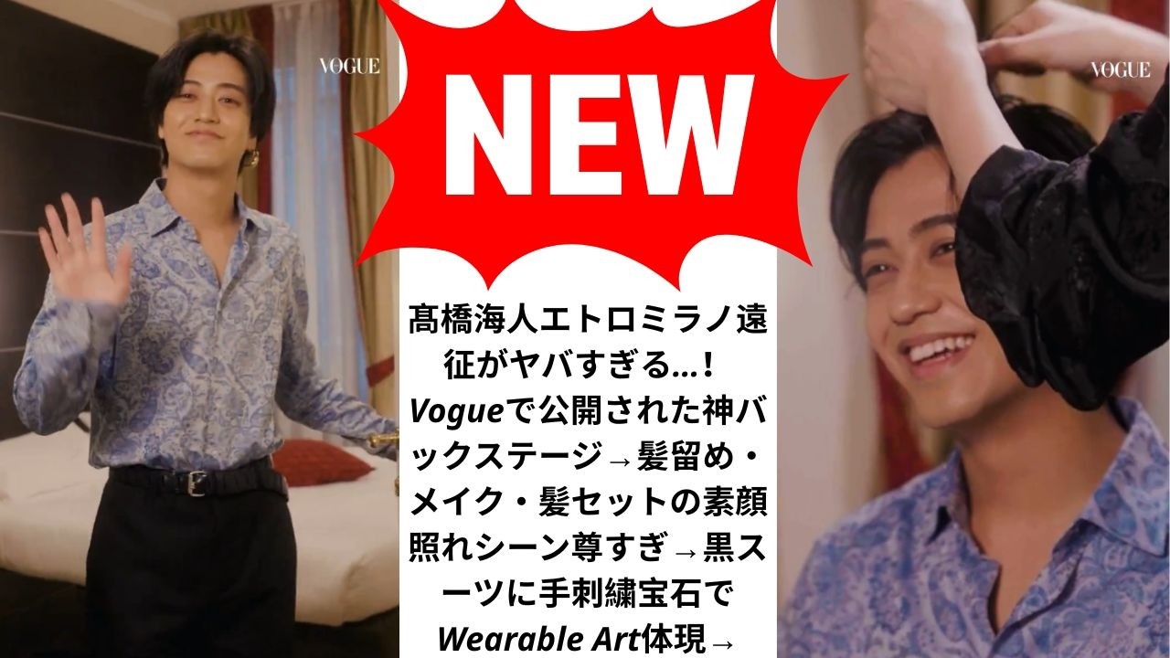髙橋海人エトロミラノ遠征がヤバすぎる…！Vogueで公開された神バックステージ→髪留め・メイク・髪セットの素顔照れシーン尊すぎ→黒スーツに手刺繍宝石でWearable Art体現→