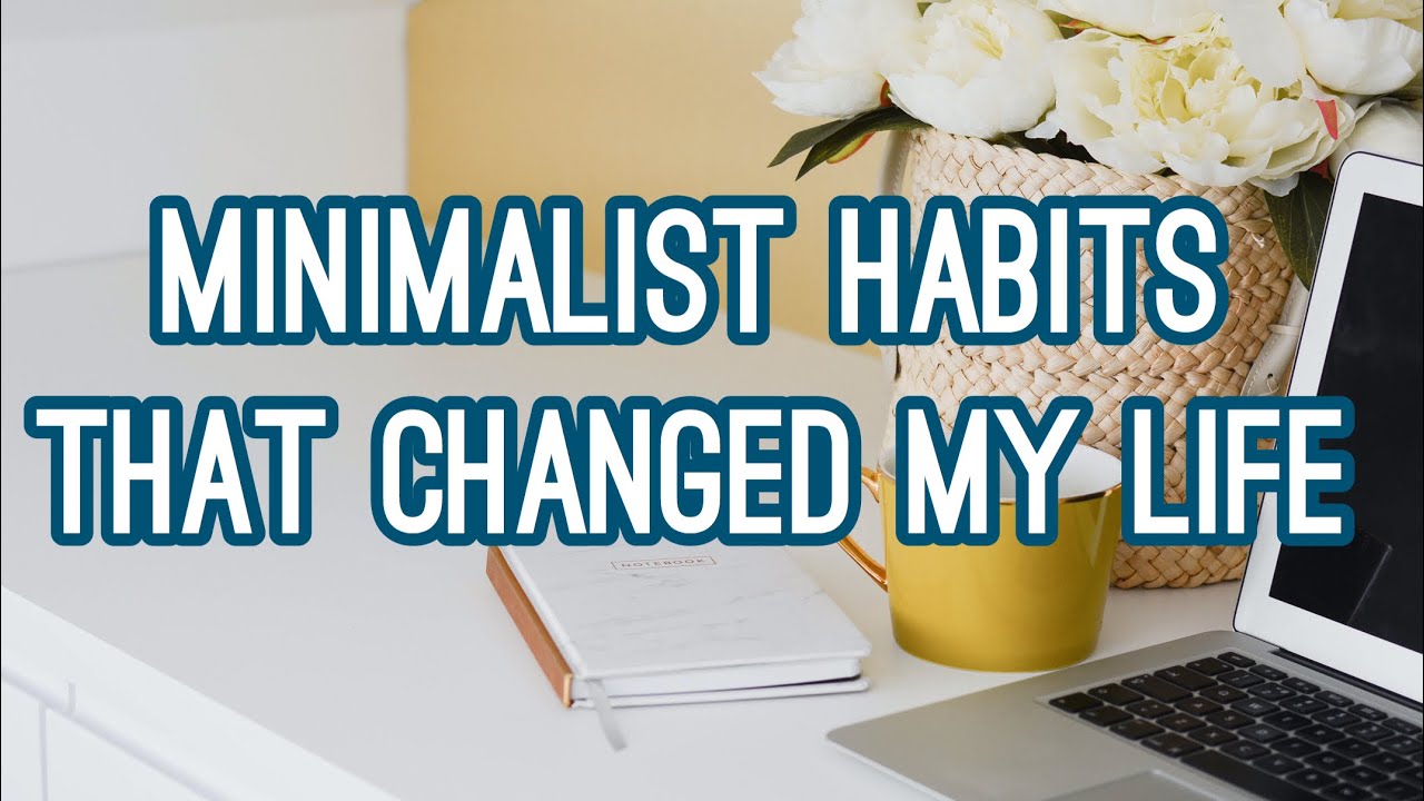 10 MINIMALIST HABITS THAT CHANGED MY LIFE - YouTube