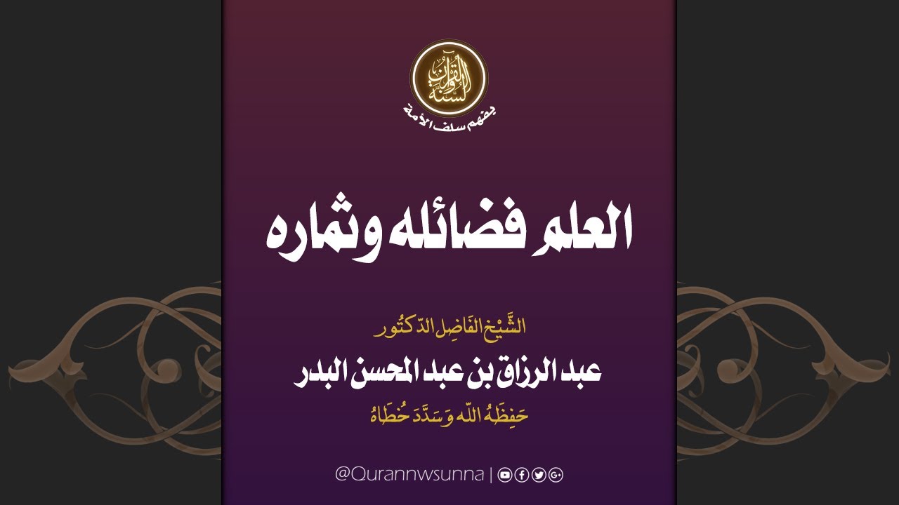 محاضرة بعنوان: العلم فضائله وثماره | الشيخ الفاضل/ د. عبد الرزاق بن عبد المحسن البدر -حفظه الله-.
