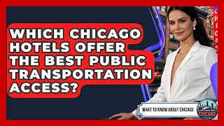 Which Chicago Hotels Offer The Best Public Transportation Access - What To Know About Chicago