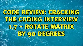 Code Review: Cracking the coding interview 1.7 - Rotate matrix by 90 degrees (2 Solutions!!)