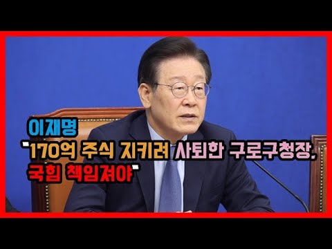 이재명 &amp;quot;170억 주식 지키려 사퇴한 <strong>구로구청장</strong>, 국힘 책임져야&amp;quot;
