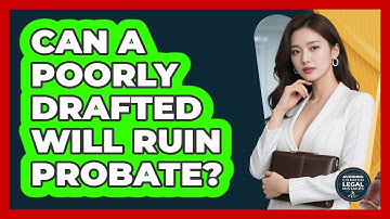 Can A Poorly Drafted Will Ruin Probate? - Avoiding Common Legal Mistakes