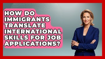 How Do Immigrants Translate International Skills For Job Applications? - Immigrant Job Answers