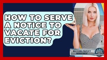 How To Serve A Notice To Vacate For Eviction? - Mastering Property Management