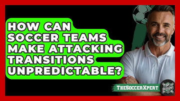 How Can Soccer Teams Make Attacking Transitions Unpredictable? - The Soccer Xpert